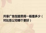 共享广告加盟费用一般是多少（对比各公司哪个更好）