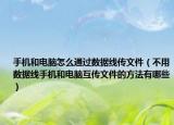手机和电脑怎么通过数据线传文件（不用数据线手机和电脑互传文件的方法有哪些）