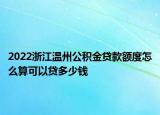 2022浙江温州公积金贷款额度怎么算可以贷多少钱