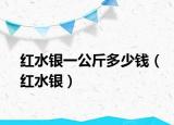 红水银一公斤多少钱（红水银）