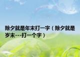 除夕就是年末打一字（除夕就是岁末---打一个字）