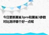 今日更新黑鲨3pro和黑鲨3参数对比测评哪个好一点呢