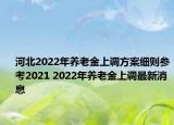 河北2022年养老金上调方案细则参考2021 2022年养老金上调最新消息