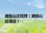 唐韵山庄经理（唐韵山庄酒店）