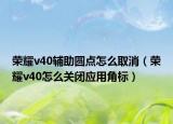 荣耀v40辅助圆点怎么取消（荣耀v40怎么关闭应用角标）