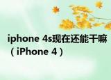 iphone 4s现在还能干嘛（iPhone 4）
