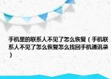 手机里的联系人不见了怎么恢复（手机联系人不见了怎么恢复怎么找回手机通讯录）