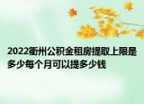 2022衢州公积金租房提取上限是多少每个月可以提多少钱