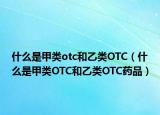 什么是甲类otc和乙类OTC（什么是甲类OTC和乙类OTC药品）