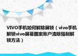 VIVO手机如何解除屏锁（vivo手机解锁vivo屏幕图案账户清除强制解锁方法）