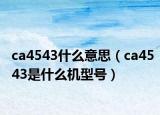 ca4543什么意思（ca4543是什么机型号）