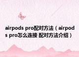 airpods pro配对方法（airpods pro怎么连接 配对方法介绍）