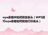 wps表格中如何锁定表头（WPS技巧wps表格如何锁定打印表头）