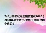 749分高考状元王端鹏现状2020（2020年高考状元749分王端鹏是哪个省的）