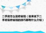 二手房怎么装修省钱（谁来说下二手房装修省钱的技巧都有什么介绍）