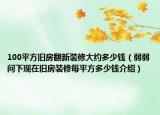 100平方旧房翻新装修大约多少钱（弱弱问下现在旧房装修每平方多少钱介绍）