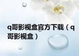 q哥影视盒官方下载（q哥影视盒）