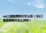 qq三国扇舞精元怎么得（QQ三国扇舞精元怎么得到）