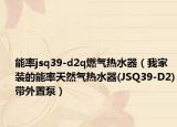 能率jsq39-d2q燃气热水器（我家装的能率天然气热水器(JSQ39-D2)带外置泵）