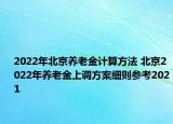 2022年北京养老金计算方法 北京2022年养老金上调方案细则参考2021