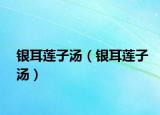 银耳莲子汤（银耳莲子汤）