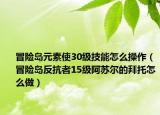 冒险岛元素使30级技能怎么操作（冒险岛反抗者15级阿苏尔的拜托怎么做）