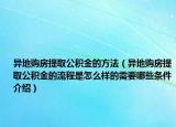 异地购房提取公积金的方法（异地购房提取公积金的流程是怎么样的需要哪些条件介绍）