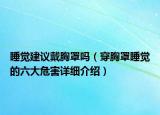 睡觉建议戴胸罩吗（穿胸罩睡觉的六大危害详细介绍）