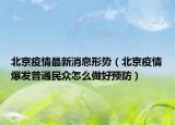 北京疫情最新消息形势（北京疫情爆发普通民众怎么做好预防）