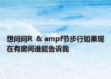 想问问R  & ampf节步行如果现在有房间谁能告诉我