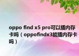 oppo find x5 pro可以插内存卡吗（oppofindx3能插内存卡吗）