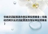 华商灵活配置混合型证券投资基金（华商动态阿尔法灵活配置混合型证券投资基金）