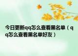 今日更新qq怎么查看黑名单（qq怎么查看黑名单好友）