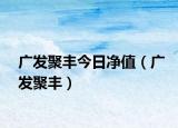 广发聚丰今日净值（广发聚丰）