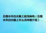 石榴水弄白衣服上能洗掉吗（石榴水弄白衣服上怎么洗详细介绍）