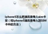 iphone5怎么把通讯录导入sim卡里（将iphone5通讯录导入到SIM卡中的方法）