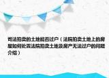 司法拍卖的土地能否过户（法院拍卖土地上的房屋如何处置法院拍卖土地及房产无法过户的问题介绍）