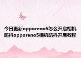 今日更新opporeno5怎么开启相机防抖opporeno5相机防抖开启教程