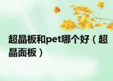 超晶板和pet哪个好（超晶面板）