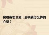 房税费怎么交（房税费怎么算的介绍）