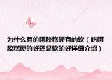 为什么有的阿胶糕硬有的软（吃阿胶糕硬的好还是软的好详细介绍）