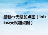 最新ez天赋加点图（lols5ez天赋加点图）
