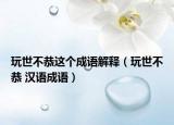 玩世不恭这个成语解释（玩世不恭 汉语成语）