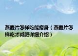 燕麦片怎样吃能瘦身（燕麦片怎样吃才减肥详细介绍）