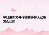 今日更新文件传输助手聊天记录怎么找回