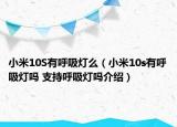 小米10S有呼吸灯么（小米10s有呼吸灯吗 支持呼吸灯吗介绍）