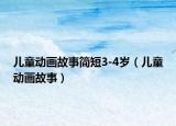 儿童动画故事简短3-4岁（儿童动画故事）