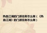 热血江湖的门派任务怎么做（《热血江湖》的门派任务怎么做）