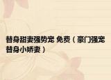 替身甜妻强势宠 免费（豪门强宠替身小娇妻）