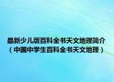 最新少儿版百科全书天文地理简介（中国中学生百科全书天文地理）